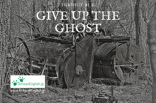 When a machine gives up the ghost, it stops working.