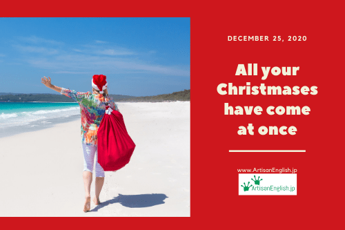 All your Christmases have come at once