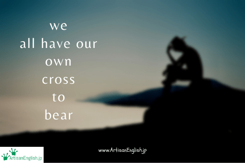 We all have our own cross to bear