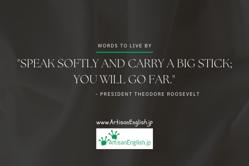 Speak softly and carry a big stick